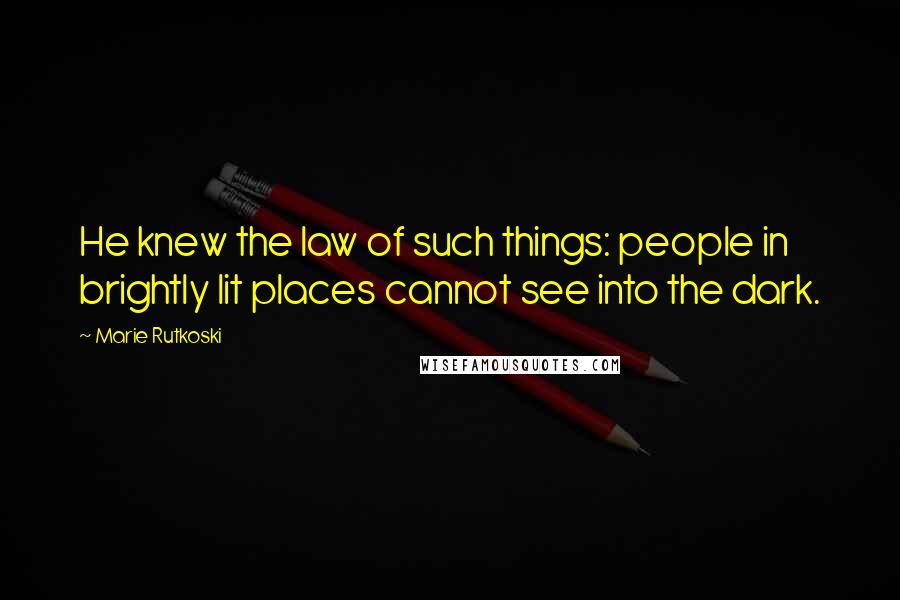 Marie Rutkoski Quotes: He knew the law of such things: people in brightly lit places cannot see into the dark.