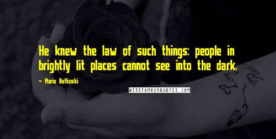 Marie Rutkoski Quotes: He knew the law of such things: people in brightly lit places cannot see into the dark.