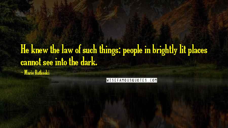 Marie Rutkoski Quotes: He knew the law of such things: people in brightly lit places cannot see into the dark.