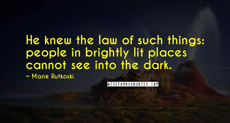 Marie Rutkoski Quotes: He knew the law of such things: people in brightly lit places cannot see into the dark.
