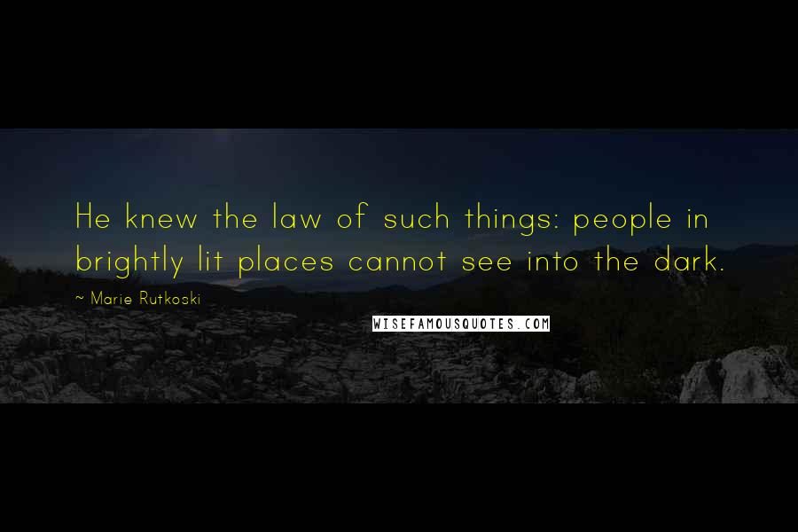 Marie Rutkoski Quotes: He knew the law of such things: people in brightly lit places cannot see into the dark.