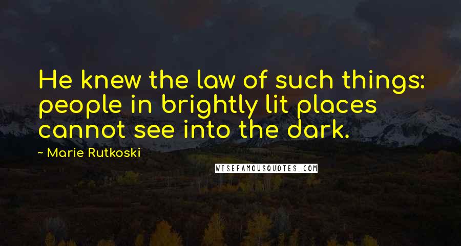 Marie Rutkoski Quotes: He knew the law of such things: people in brightly lit places cannot see into the dark.
