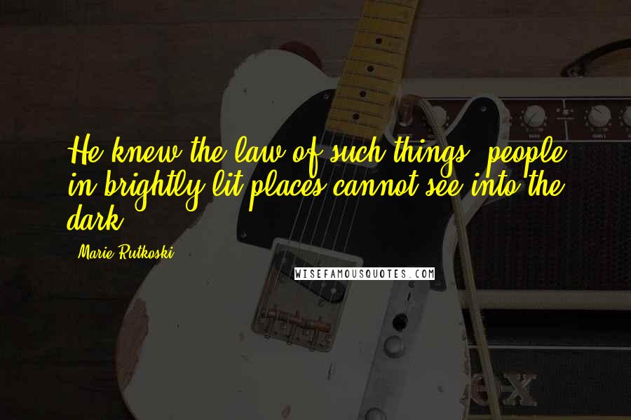 Marie Rutkoski Quotes: He knew the law of such things: people in brightly lit places cannot see into the dark.