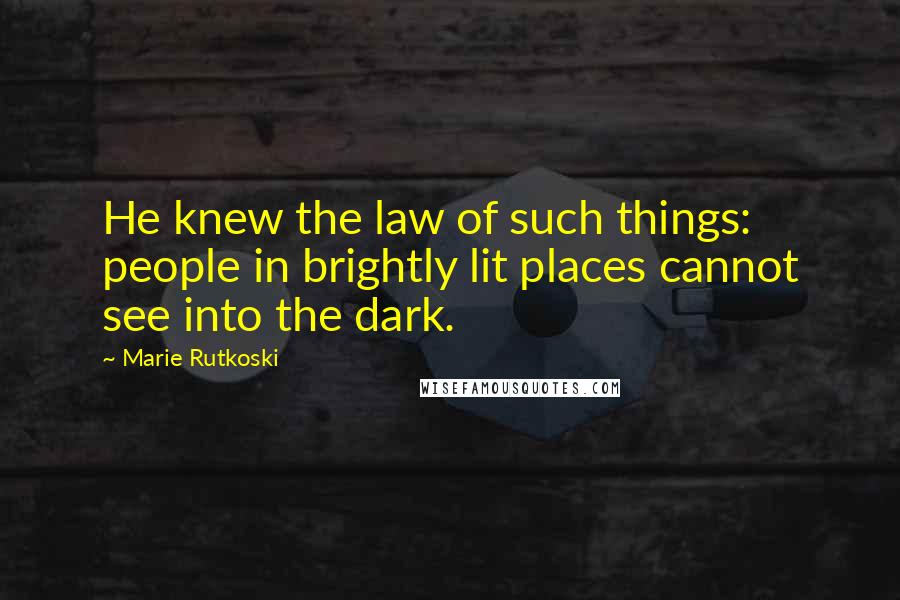 Marie Rutkoski Quotes: He knew the law of such things: people in brightly lit places cannot see into the dark.