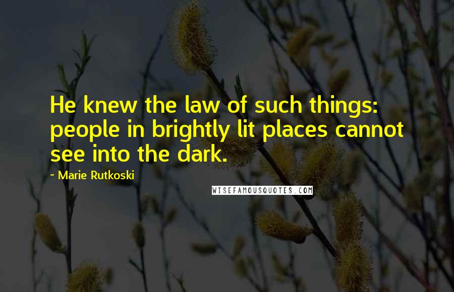 Marie Rutkoski Quotes: He knew the law of such things: people in brightly lit places cannot see into the dark.