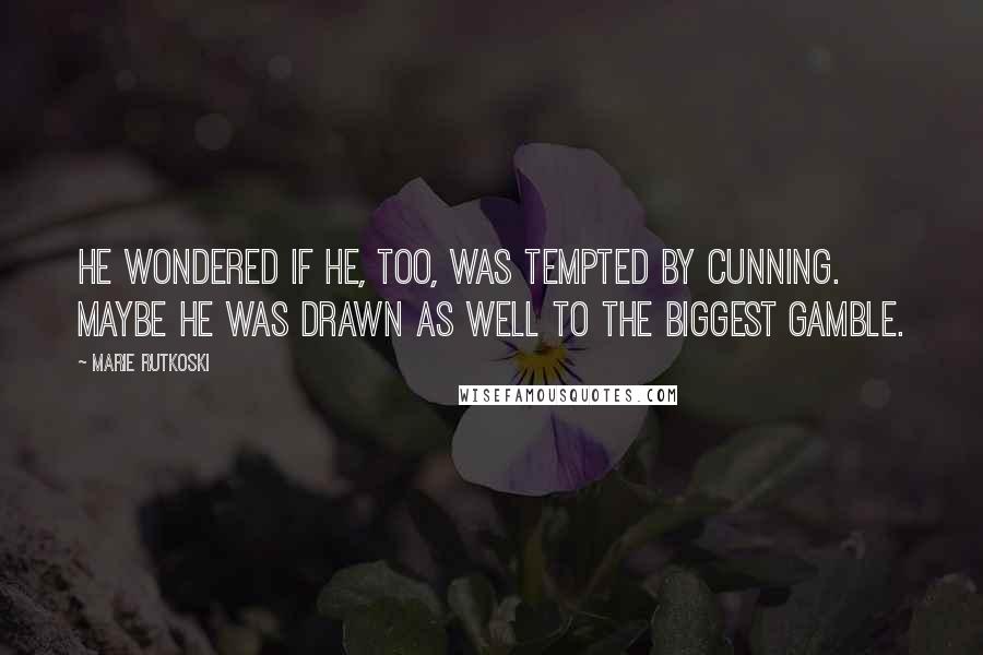 Marie Rutkoski Quotes: He wondered if he, too, was tempted by cunning. Maybe he was drawn as well to the biggest gamble.