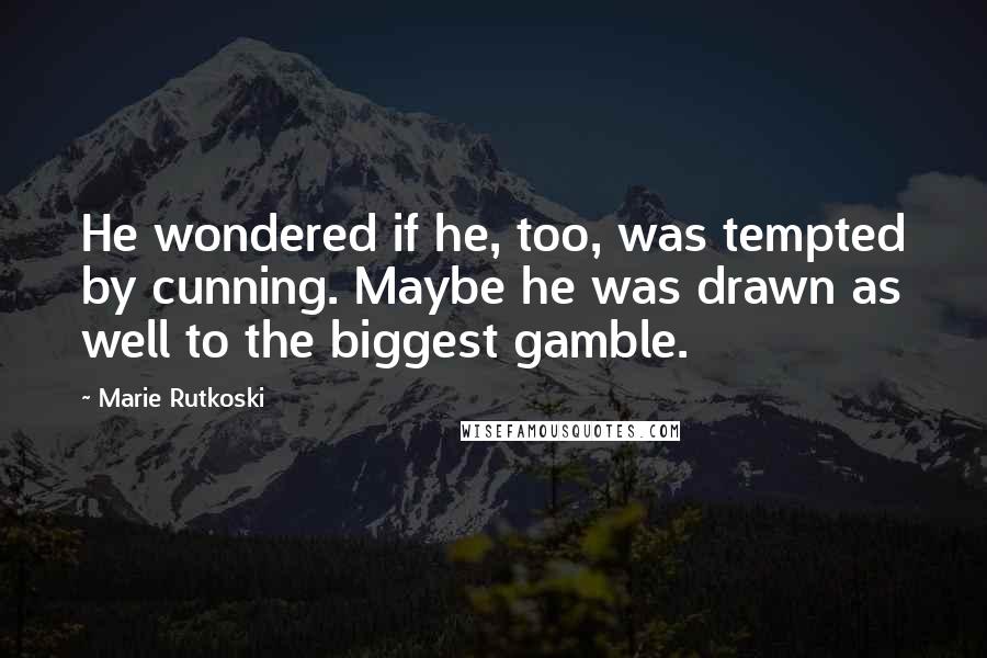 Marie Rutkoski Quotes: He wondered if he, too, was tempted by cunning. Maybe he was drawn as well to the biggest gamble.