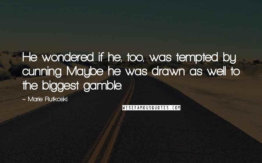 Marie Rutkoski Quotes: He wondered if he, too, was tempted by cunning. Maybe he was drawn as well to the biggest gamble.