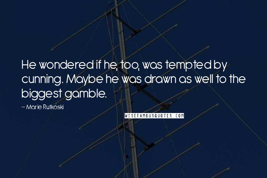 Marie Rutkoski Quotes: He wondered if he, too, was tempted by cunning. Maybe he was drawn as well to the biggest gamble.