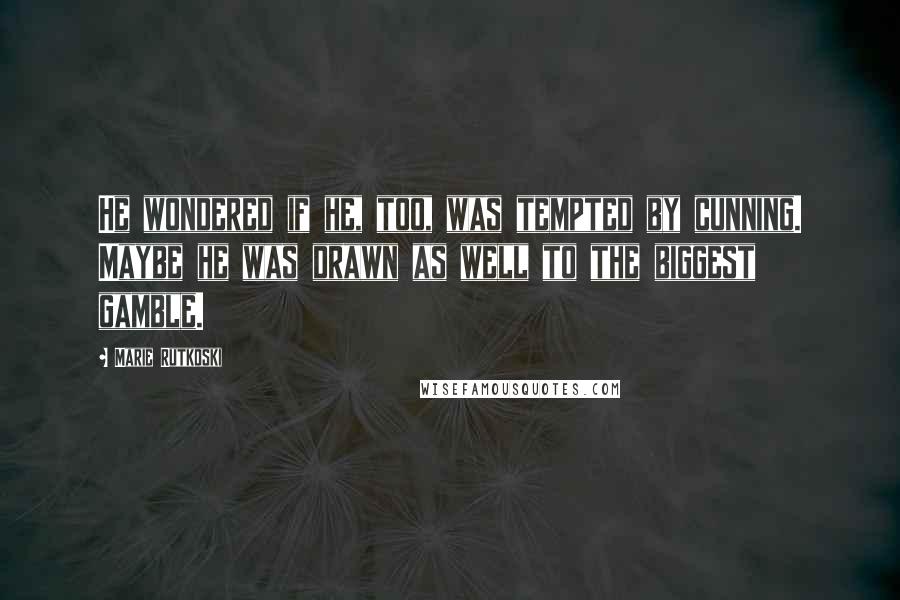 Marie Rutkoski Quotes: He wondered if he, too, was tempted by cunning. Maybe he was drawn as well to the biggest gamble.