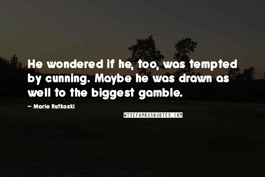 Marie Rutkoski Quotes: He wondered if he, too, was tempted by cunning. Maybe he was drawn as well to the biggest gamble.