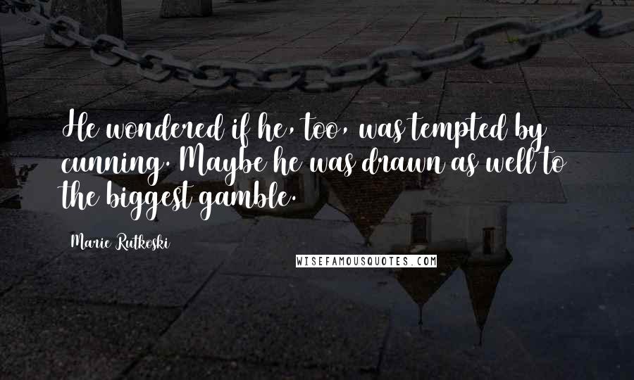 Marie Rutkoski Quotes: He wondered if he, too, was tempted by cunning. Maybe he was drawn as well to the biggest gamble.