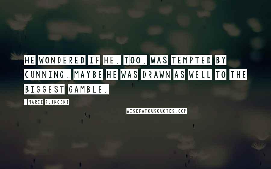 Marie Rutkoski Quotes: He wondered if he, too, was tempted by cunning. Maybe he was drawn as well to the biggest gamble.