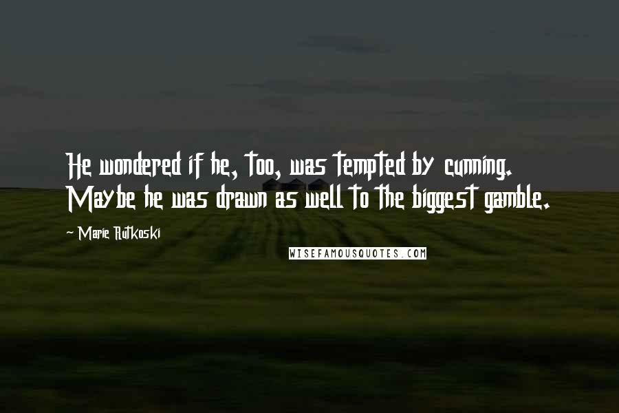 Marie Rutkoski Quotes: He wondered if he, too, was tempted by cunning. Maybe he was drawn as well to the biggest gamble.