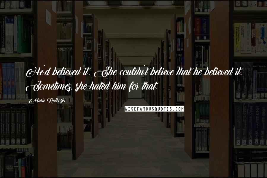 Marie Rutkoski Quotes: He'd believed it. She couldn't believe that he believed it. Sometimes, she hated him for that.