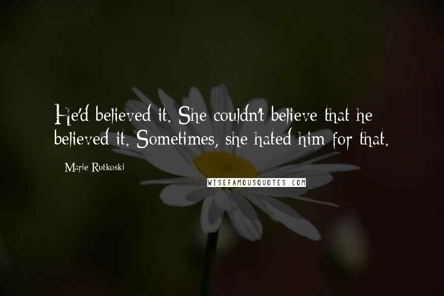 Marie Rutkoski Quotes: He'd believed it. She couldn't believe that he believed it. Sometimes, she hated him for that.