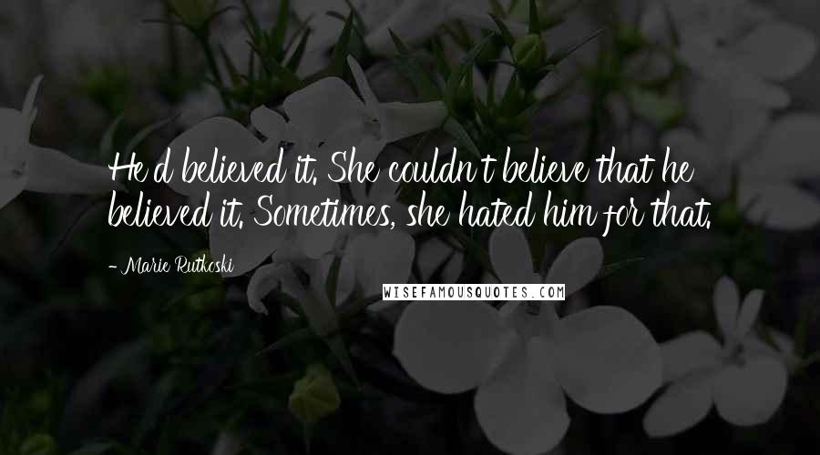 Marie Rutkoski Quotes: He'd believed it. She couldn't believe that he believed it. Sometimes, she hated him for that.