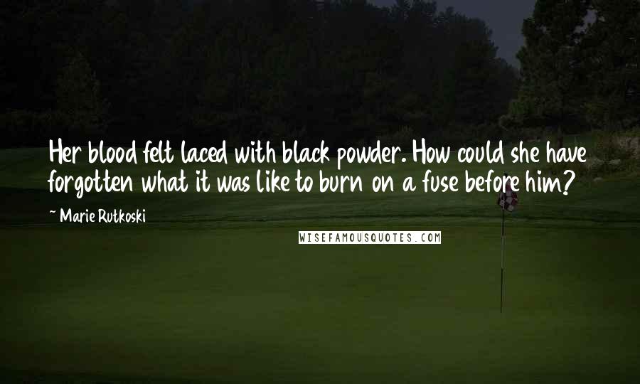 Marie Rutkoski Quotes: Her blood felt laced with black powder. How could she have forgotten what it was like to burn on a fuse before him?