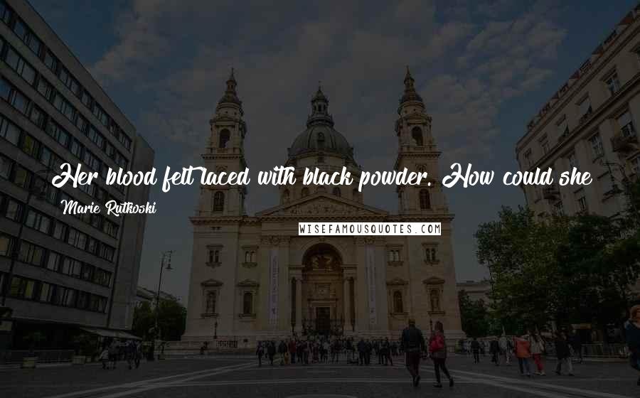 Marie Rutkoski Quotes: Her blood felt laced with black powder. How could she have forgotten what it was like to burn on a fuse before him?