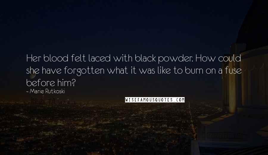 Marie Rutkoski Quotes: Her blood felt laced with black powder. How could she have forgotten what it was like to burn on a fuse before him?