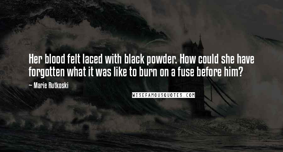 Marie Rutkoski Quotes: Her blood felt laced with black powder. How could she have forgotten what it was like to burn on a fuse before him?