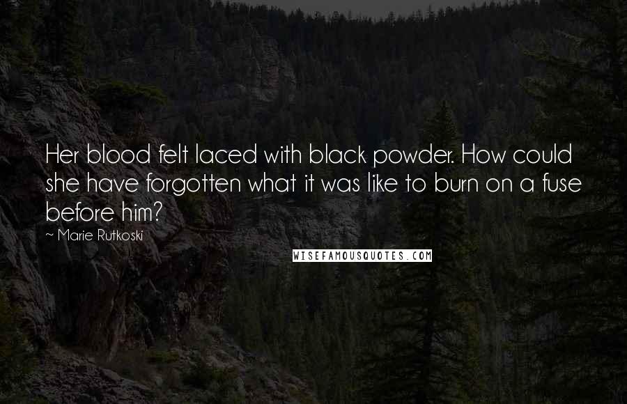 Marie Rutkoski Quotes: Her blood felt laced with black powder. How could she have forgotten what it was like to burn on a fuse before him?