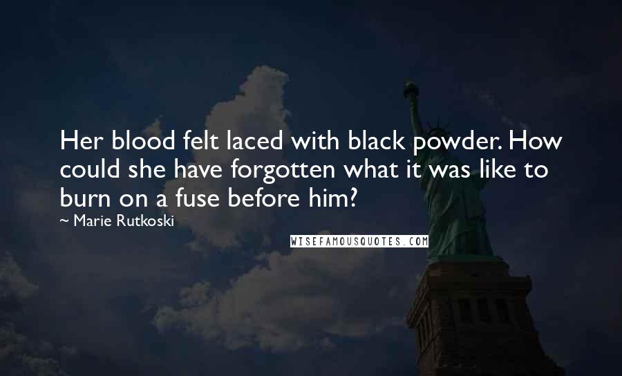 Marie Rutkoski Quotes: Her blood felt laced with black powder. How could she have forgotten what it was like to burn on a fuse before him?