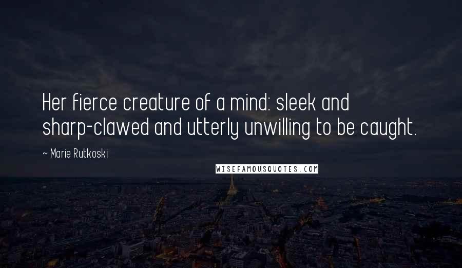 Marie Rutkoski Quotes: Her fierce creature of a mind: sleek and sharp-clawed and utterly unwilling to be caught.