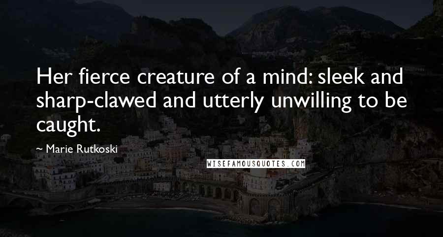 Marie Rutkoski Quotes: Her fierce creature of a mind: sleek and sharp-clawed and utterly unwilling to be caught.