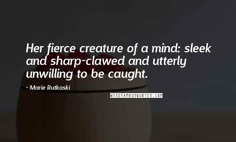 Marie Rutkoski Quotes: Her fierce creature of a mind: sleek and sharp-clawed and utterly unwilling to be caught.