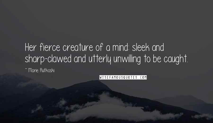 Marie Rutkoski Quotes: Her fierce creature of a mind: sleek and sharp-clawed and utterly unwilling to be caught.