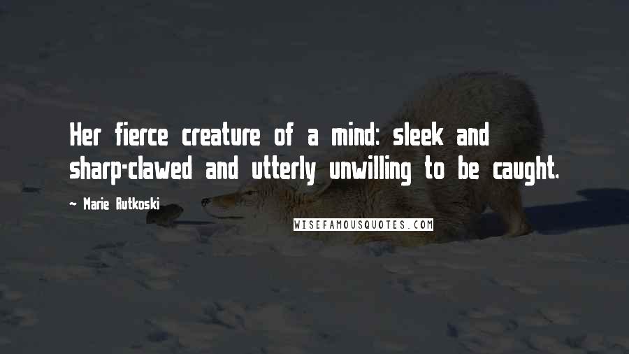Marie Rutkoski Quotes: Her fierce creature of a mind: sleek and sharp-clawed and utterly unwilling to be caught.