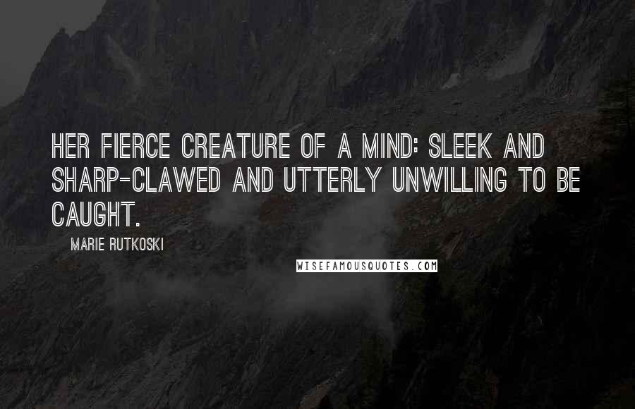 Marie Rutkoski Quotes: Her fierce creature of a mind: sleek and sharp-clawed and utterly unwilling to be caught.