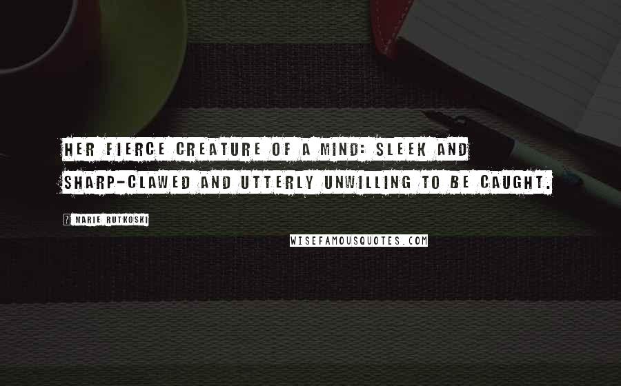 Marie Rutkoski Quotes: Her fierce creature of a mind: sleek and sharp-clawed and utterly unwilling to be caught.