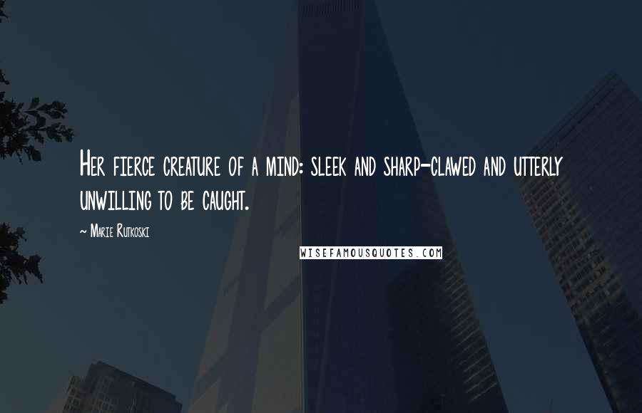 Marie Rutkoski Quotes: Her fierce creature of a mind: sleek and sharp-clawed and utterly unwilling to be caught.