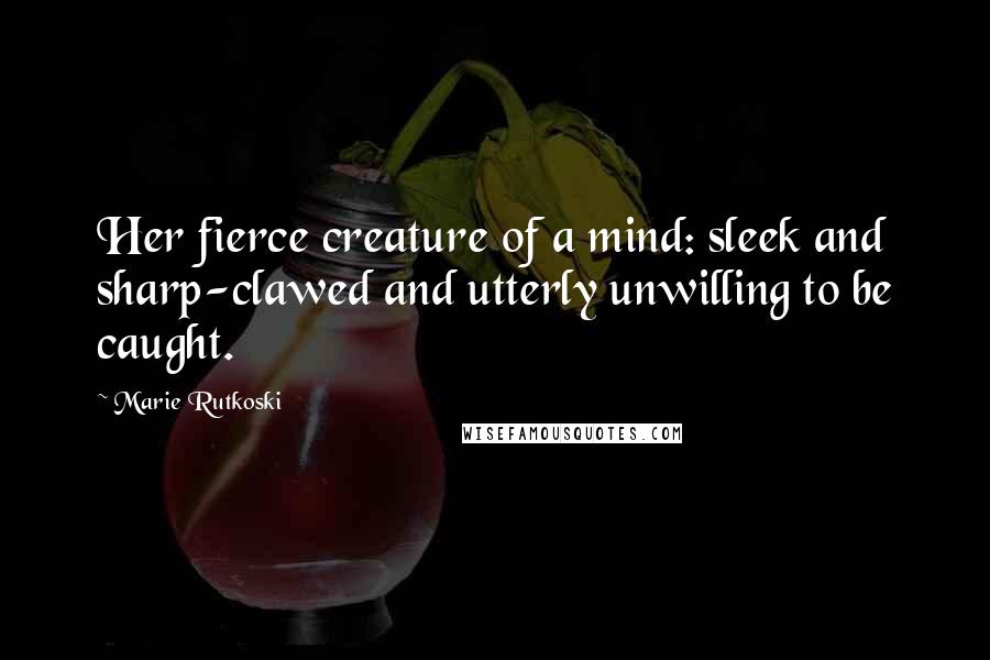 Marie Rutkoski Quotes: Her fierce creature of a mind: sleek and sharp-clawed and utterly unwilling to be caught.