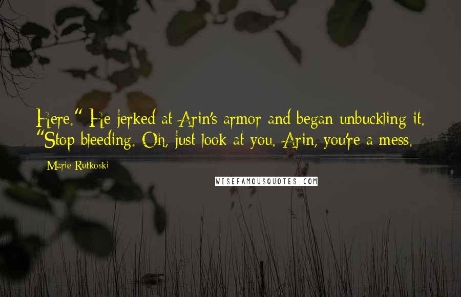 Marie Rutkoski Quotes: Here." He jerked at Arin's armor and began unbuckling it. "Stop bleeding. Oh, just look at you. Arin, you're a mess.