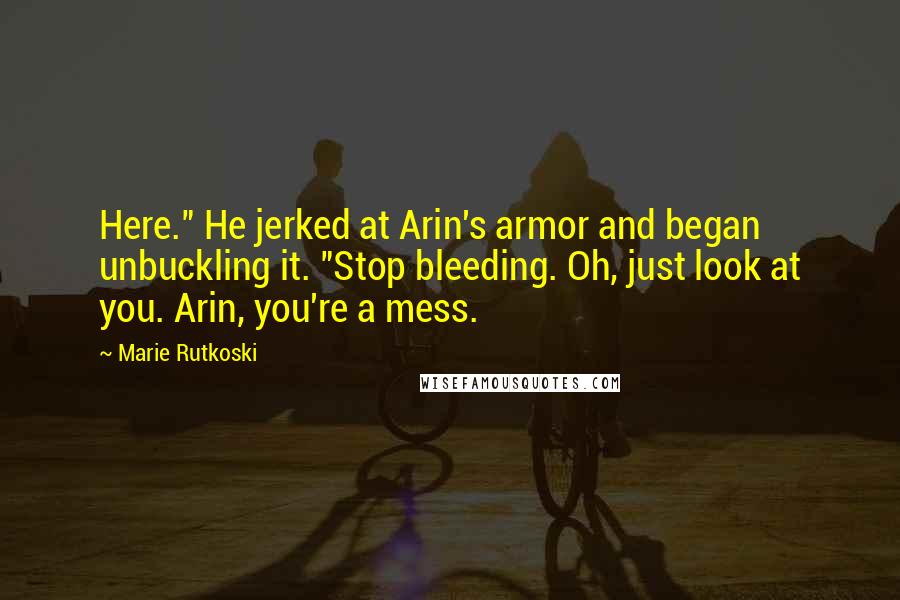 Marie Rutkoski Quotes: Here." He jerked at Arin's armor and began unbuckling it. "Stop bleeding. Oh, just look at you. Arin, you're a mess.