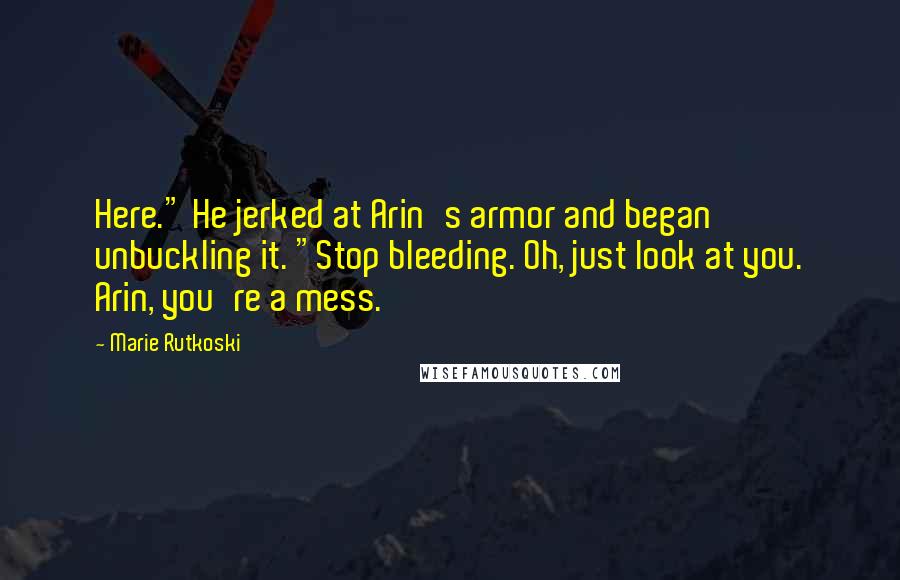 Marie Rutkoski Quotes: Here." He jerked at Arin's armor and began unbuckling it. "Stop bleeding. Oh, just look at you. Arin, you're a mess.