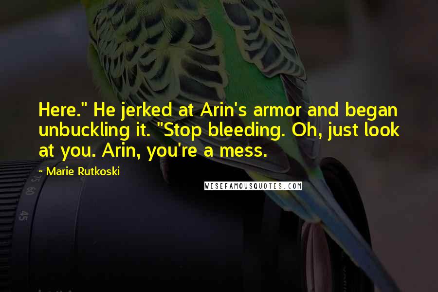 Marie Rutkoski Quotes: Here." He jerked at Arin's armor and began unbuckling it. "Stop bleeding. Oh, just look at you. Arin, you're a mess.