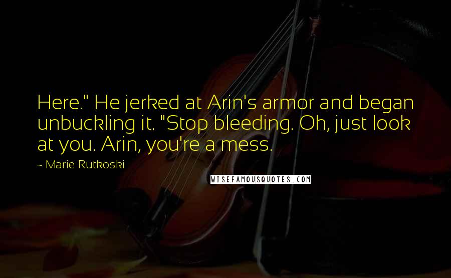 Marie Rutkoski Quotes: Here." He jerked at Arin's armor and began unbuckling it. "Stop bleeding. Oh, just look at you. Arin, you're a mess.