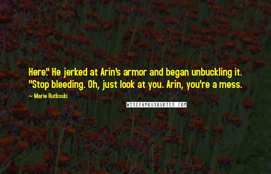 Marie Rutkoski Quotes: Here." He jerked at Arin's armor and began unbuckling it. "Stop bleeding. Oh, just look at you. Arin, you're a mess.