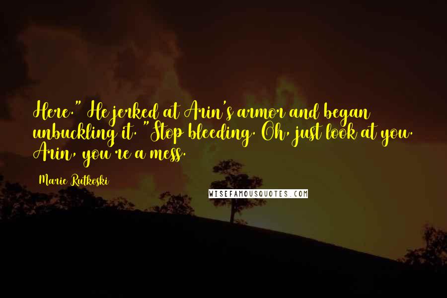 Marie Rutkoski Quotes: Here." He jerked at Arin's armor and began unbuckling it. "Stop bleeding. Oh, just look at you. Arin, you're a mess.