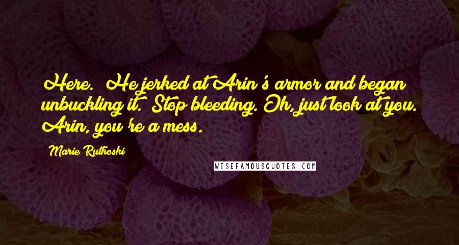 Marie Rutkoski Quotes: Here." He jerked at Arin's armor and began unbuckling it. "Stop bleeding. Oh, just look at you. Arin, you're a mess.