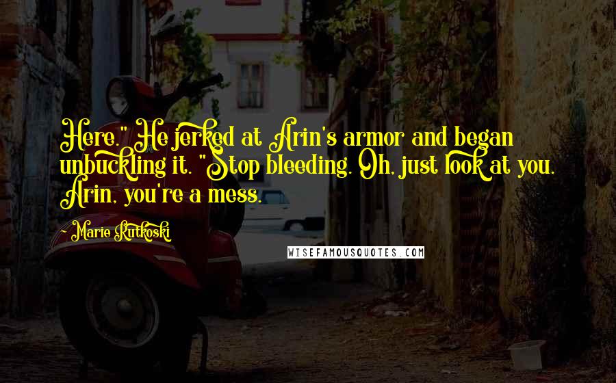 Marie Rutkoski Quotes: Here." He jerked at Arin's armor and began unbuckling it. "Stop bleeding. Oh, just look at you. Arin, you're a mess.