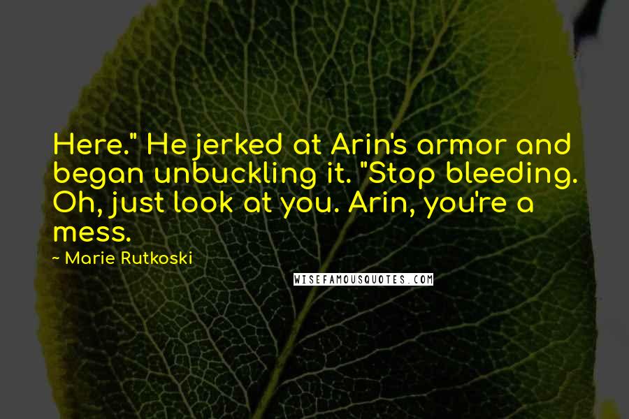 Marie Rutkoski Quotes: Here." He jerked at Arin's armor and began unbuckling it. "Stop bleeding. Oh, just look at you. Arin, you're a mess.