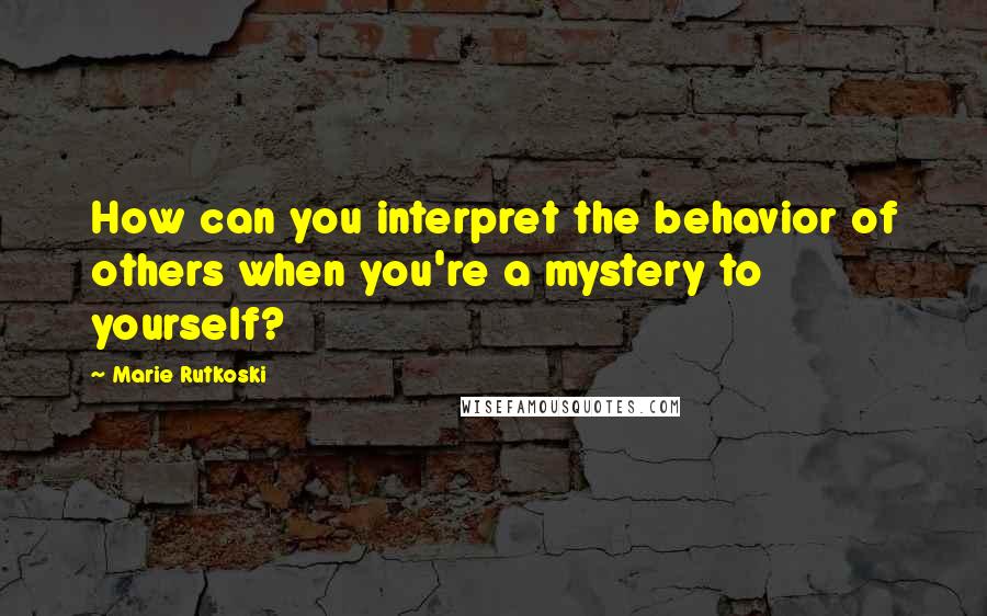 Marie Rutkoski Quotes: How can you interpret the behavior of others when you're a mystery to yourself?