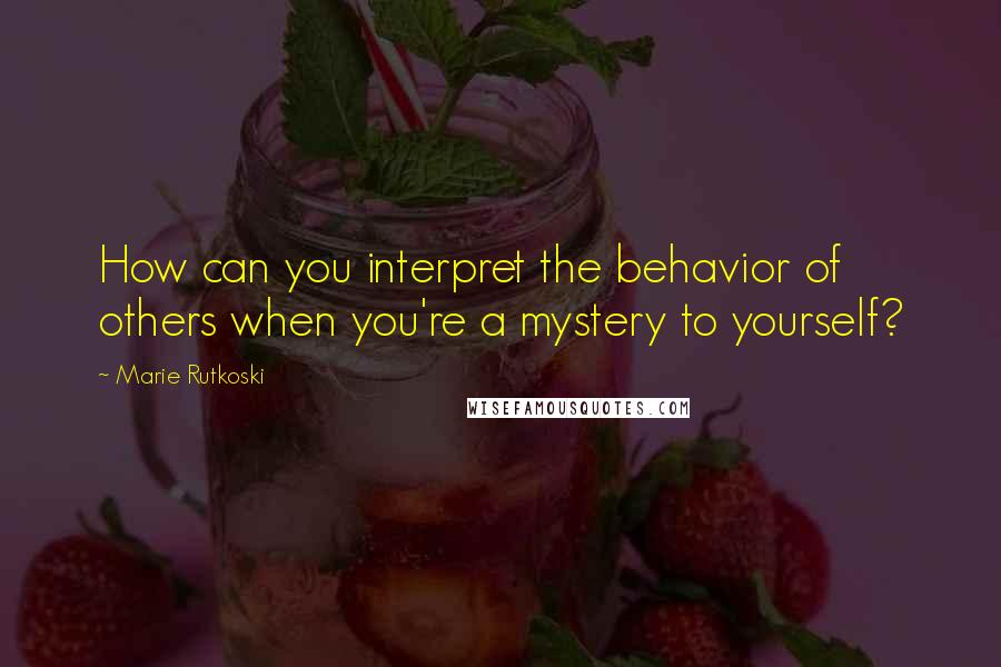 Marie Rutkoski Quotes: How can you interpret the behavior of others when you're a mystery to yourself?