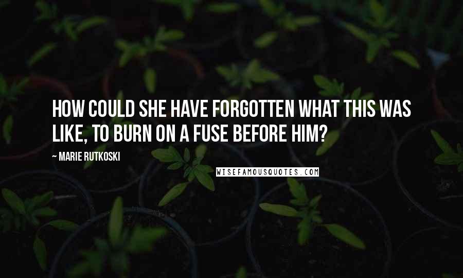 Marie Rutkoski Quotes: How could she have forgotten what this was like, to burn on a fuse before him?