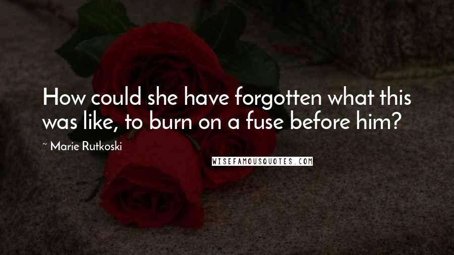 Marie Rutkoski Quotes: How could she have forgotten what this was like, to burn on a fuse before him?